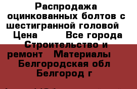 Распродажа оцинкованных болтов с шестигранной головой. › Цена ­ 70 - Все города Строительство и ремонт » Материалы   . Белгородская обл.,Белгород г.